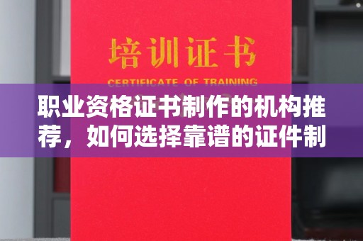高台职业资格证书制作的机构推荐，如何选择靠谱的证件制作公司？